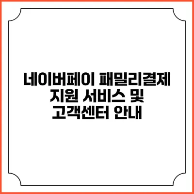 네이버페이 패밀리결제 지원 서비스 및 고객센터 안내