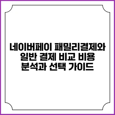 네이버페이 패밀리결제와 일반 결제 비교: 비용 분석과 선택 가이드