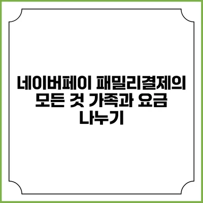 네이버페이 패밀리결제의 모든 것: 가족과 요금 나누기