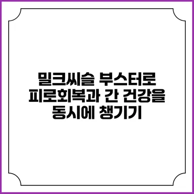 밀크씨슬 부스터로 피로회복과 간 건강을 동시에 챙기기