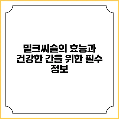 밀크씨슬의 효능과 건강한 간을 위한 필수 정보