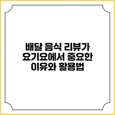 배달 음식 리뷰가 요기요에서 중요한 이유와 활용법