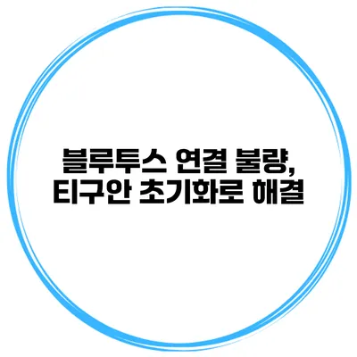 블루투스 연결 불량, 티구안 초기화로 해결