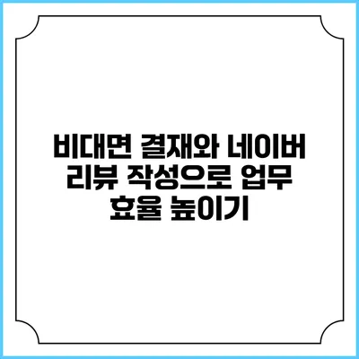 비대면 결재와 네이버 리뷰 작성으로 업무 효율 높이기