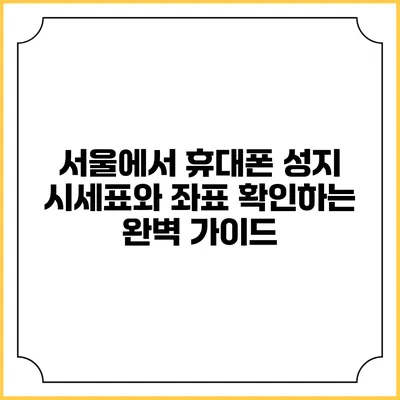 서울에서 휴대폰 성지 시세표와 좌표 확인하는 완벽 가이드