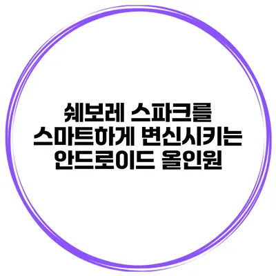 쉐보레 스파크를 스마트하게 변신시키는 안드로이드 올인원