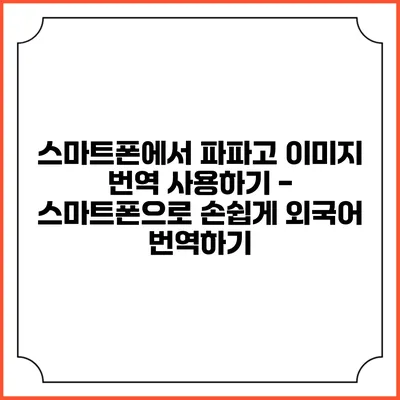 스마트폰에서 파파고 이미지 번역 사용하기 - 스마트폰으로 손쉽게 외국어 번역하기