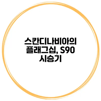 스칸디나비아의 플래그십, S90 시승기
