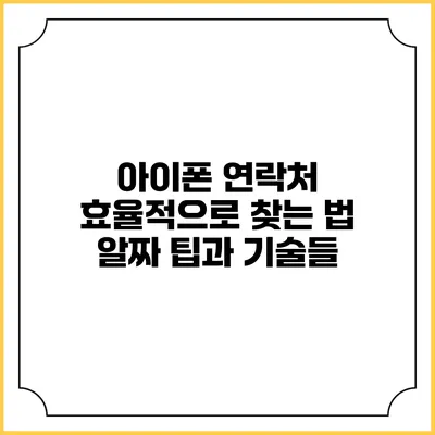 아이폰 연락처 효율적으로 찾는 법: 알짜 팁과 기술들