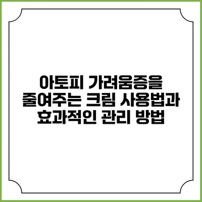 아토피 가려움증을 줄여주는 크림 사용법과 효과적인 관리 방법