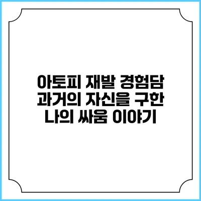 아토피 재발 경험담: 과거의 자신을 구한 나의 싸움 이야기