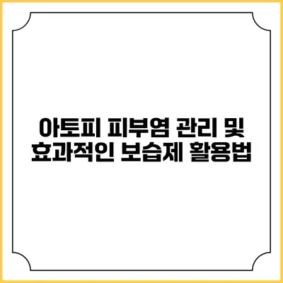 아토피 피부염 관리 및 효과적인 보습제 활용법