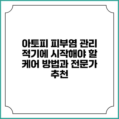 아토피 피부염 관리: 적기에 시작해야 할 케어 방법과 전문가 추천