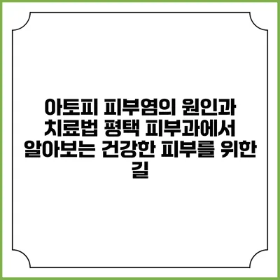 아토피 피부염의 원인과 치료법: 평택 피부과에서 알아보는 건강한 피부를 위한 길