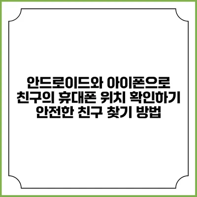 안드로이드와 아이폰으로 친구의 휴대폰 위치 확인하기: 안전한 친구 찾기 방법