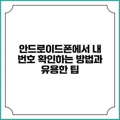 안드로이드폰에서 내 번호 확인하는 방법과 유용한 팁