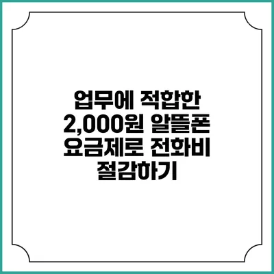 업무에 적합한 2,000원 알뜰폰 요금제로 전화비 절감하기