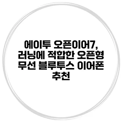 에이투 오픈이어7, 러닝에 적합한 오픈형 무선 블루투스 이어폰 추천