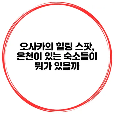 오사카의 힐링 스팟, 온천이 있는 숙소들이 뭐가 있을까?