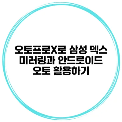 오토프로X로 삼성 덱스 미러링과 안드로이드 오토 활용하기