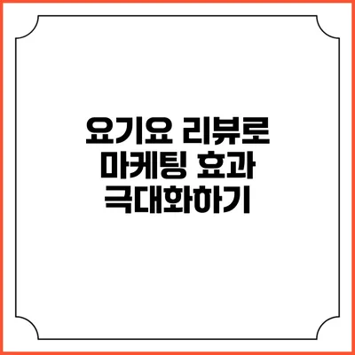 요기요 리뷰로 마케팅 효과 극대화하기
