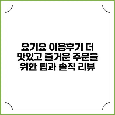 요기요 이용후기: 더 맛있고 즐거운 주문을 위한 팁과 솔직 리뷰