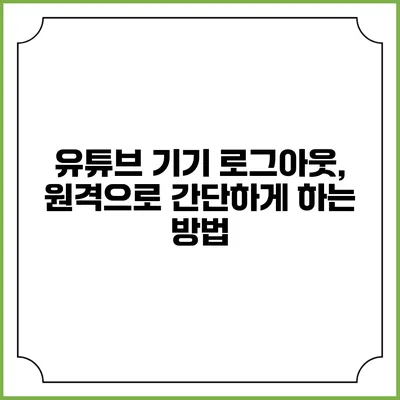 유튜브 기기 로그아웃, 원격으로 간단하게 하는 방법