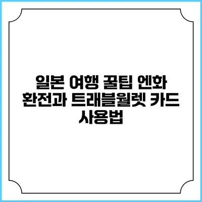 일본 여행 꿀팁: 엔화 환전과 트래블월렛 카드 사용법