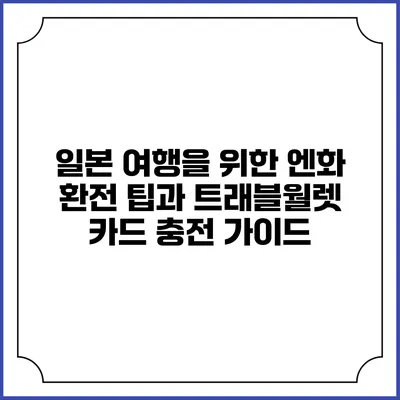 일본 여행을 위한 엔화 환전 팁과 트래블월렛 카드 충전 가이드