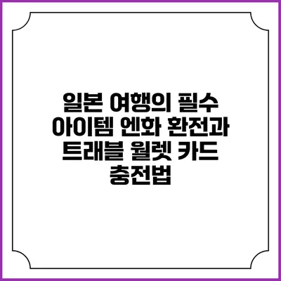 일본 여행의 필수 아이템: 엔화 환전과 트래블 월렛 카드 충전법