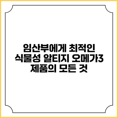 임산부에게 최적인 식물성 알티지 오메가3 제품의 모든 것