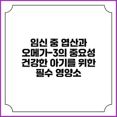 임신 중 엽산과 오메가-3의 중요성: 건강한 아기를 위한 필수 영양소