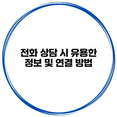 전화 상담 시 유용한 정보 및 연결 방법