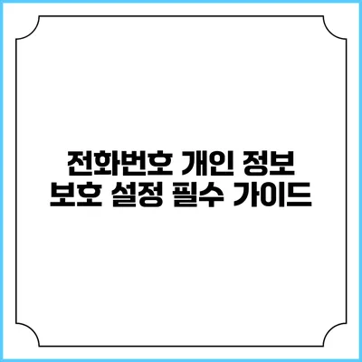 전화번호 개인 정보 보호 설정: 필수 가이드