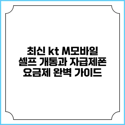 최신 kt M모바일 셀프 개통과 자급제폰 요금제 완벽 가이드