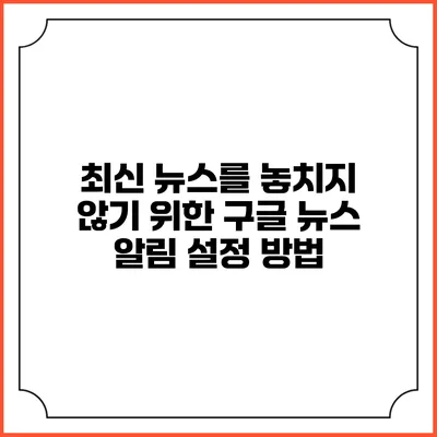 최신 뉴스를 놓치지 않기 위한 구글 뉴스 알림 설정 방법