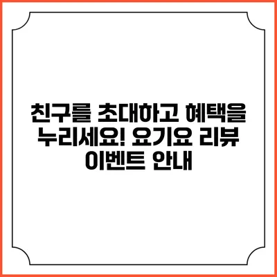 친구를 초대하고 혜택을 누리세요! 요기요 리뷰 이벤트 안내