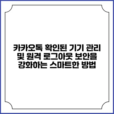 카카오톡 확인된 기기 관리 및 원격 로그아웃: 보안을 강화하는 스마트한 방법