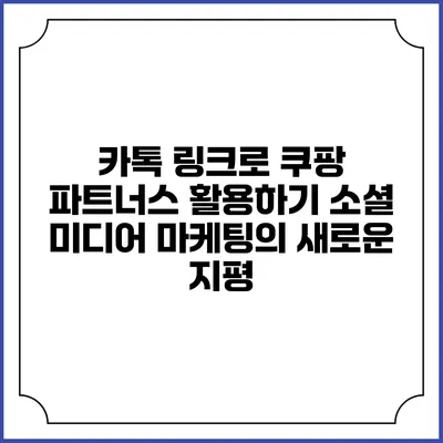 카톡 링크로 쿠팡 파트너스 활용하기: 소셜 미디어 마케팅의 새로운 지평