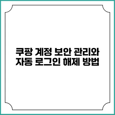 쿠팡 계정 보안 관리와 자동 로그인 해제 방법