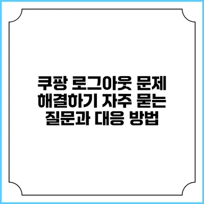 쿠팡 로그아웃 문제 해결하기: 자주 묻는 질문과 대응 방법