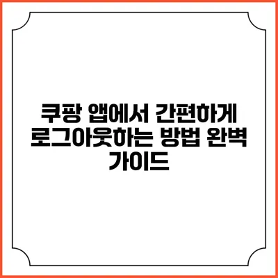 쿠팡 앱에서 간편하게 로그아웃하는 방법 완벽 가이드