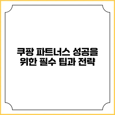쿠팡 파트너스 성공을 위한 필수 팁과 전략
