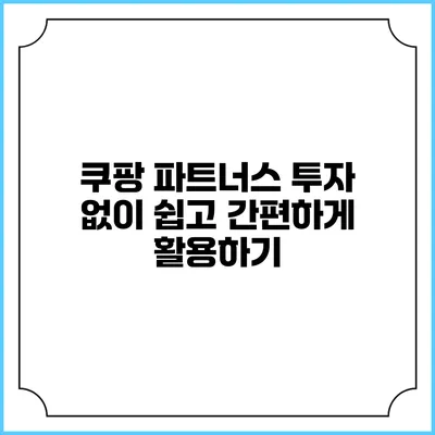 쿠팡 파트너스: 투자 없이 쉽고 간편하게 활용하기