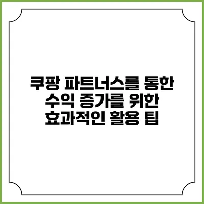 쿠팡 파트너스를 통한 수익 증가를 위한 효과적인 활용 팁