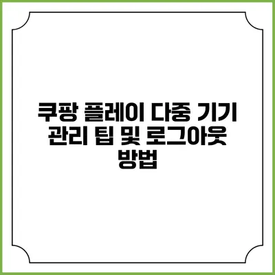 쿠팡 플레이 다중 기기 관리 팁 및 로그아웃 방법