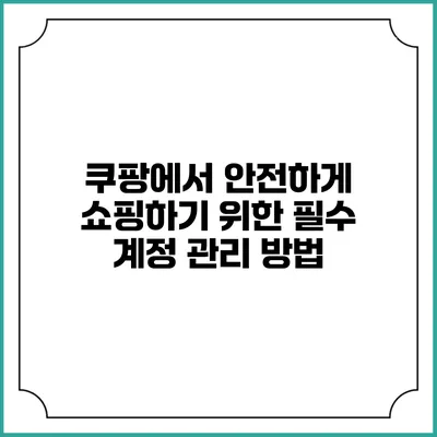 쿠팡에서 안전하게 쇼핑하기 위한 필수 계정 관리 방법