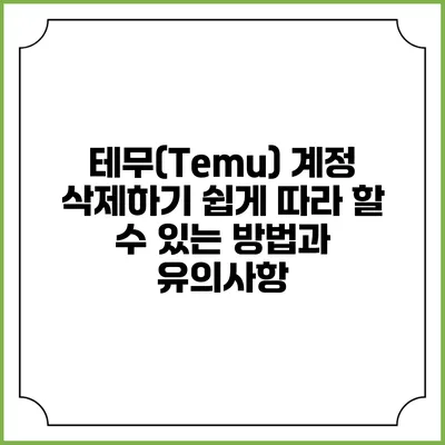 테무(Temu) 계정 삭제하기: 쉽게 따라 할 수 있는 방법과 유의사항
