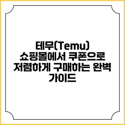 테무(Temu) 쇼핑몰에서 쿠폰으로 저렴하게 구매하는 완벽 가이드