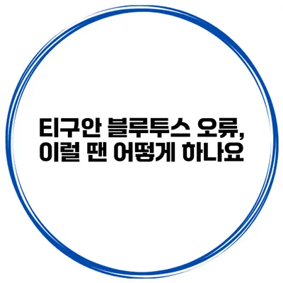 티구안 블루투스 오류, 이럴 땐 어떻게 하나요?